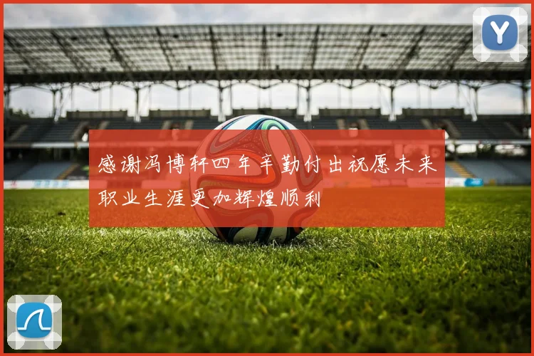 感谢冯博轩四年辛勤付出祝愿未来职业生涯更加辉煌顺利