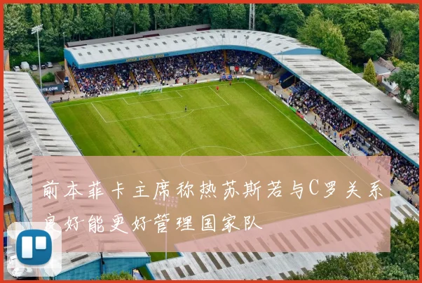 前本菲卡主席称热苏斯若与C罗关系良好能更好管理国家队