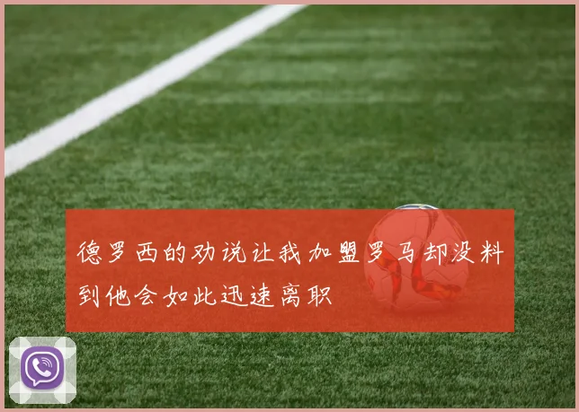 德罗西的劝说让我加盟罗马却没料到他会如此迅速离职