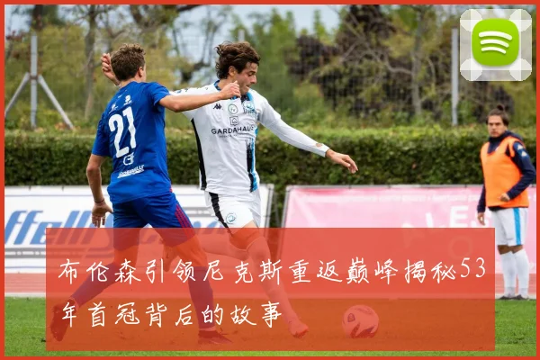 布伦森引领尼克斯重返巅峰揭秘53年首冠背后的故事